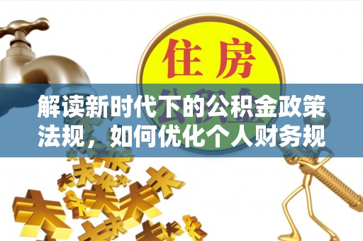 新宾解读新时代下的公积金政策法规，如何优化个人财务规划