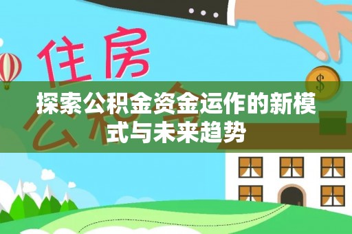 新宾探索公积金资金运作的新模式与未来趋势