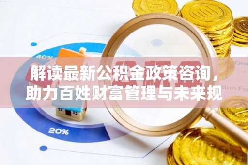 新宾解读最新公积金政策咨询，助力百姓财富管理与未来规划