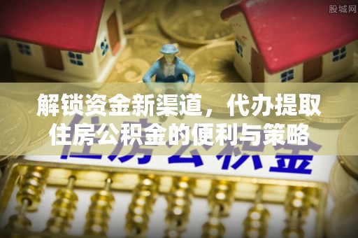 新宾解锁资金新渠道，代办提取住房公积金的便利与策略
