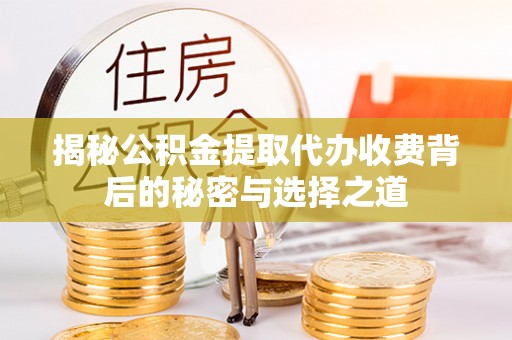新宾揭秘公积金提取代办收费背后的秘密与选择之道