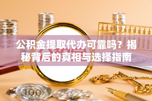 新宾公积金提取代办可靠吗？揭秘背后的真相与选择指南
