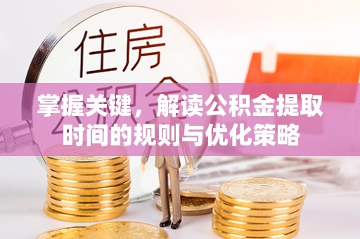 新宾掌握关键，解读公积金提取时间的规则与优化策略