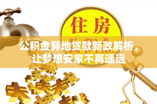 新宾公积金异地贷款新政解析，让梦想安家不再遥远