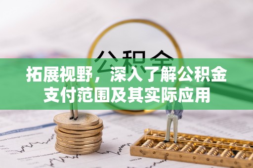 新宾拓展视野，深入了解公积金支付范围及其实际应用