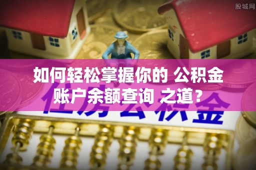 新宾如何轻松掌握你的 公积金账户余额查询 之道？