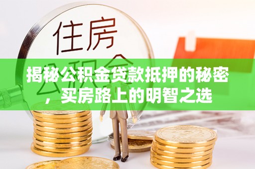 新宾揭秘公积金贷款抵押的秘密，买房路上的明智之选