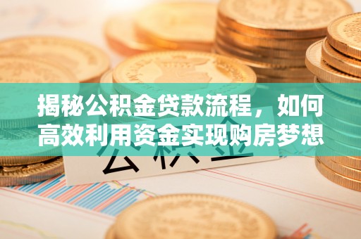 新宾揭秘公积金贷款流程，如何高效利用资金实现购房梦想