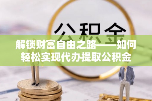 新宾解锁财富自由之路——如何轻松实现代办提取公积金