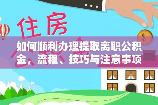 新宾如何顺利办理提取离职公积金，流程、技巧与注意事项全解析