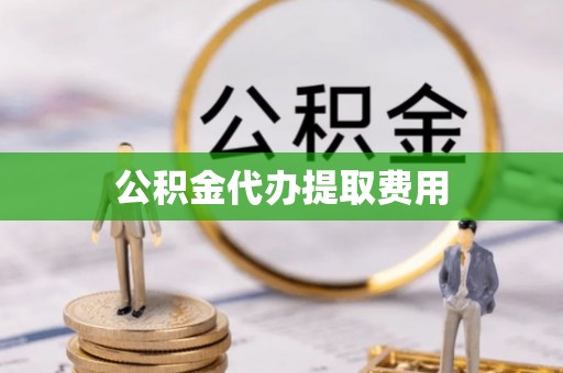 新宾公积金代办提取费用