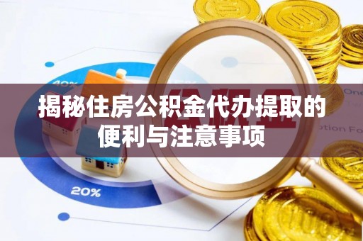 新宾揭秘住房公积金代办提取的便利与注意事项
