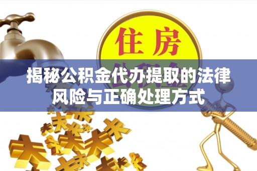 新宾揭秘公积金代办提取的法律风险与正确处理方式