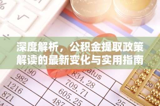 新宾深度解析，公积金提取政策解读的最新变化与实用指南