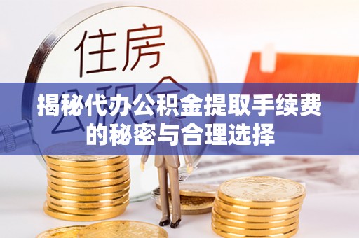 新宾揭秘代办公积金提取手续费的秘密与合理选择