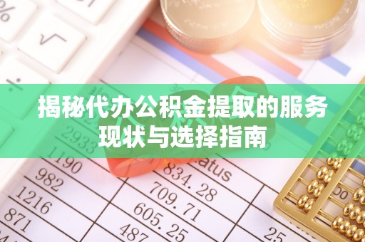 新宾揭秘代办公积金提取的服务现状与选择指南
