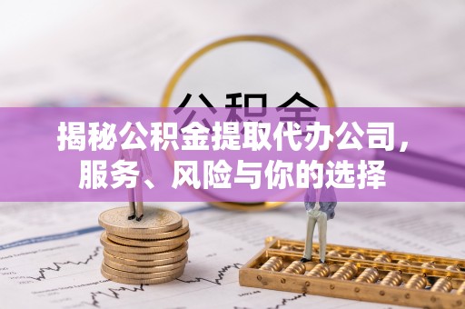 新宾揭秘公积金提取代办公司，服务、风险与你的选择