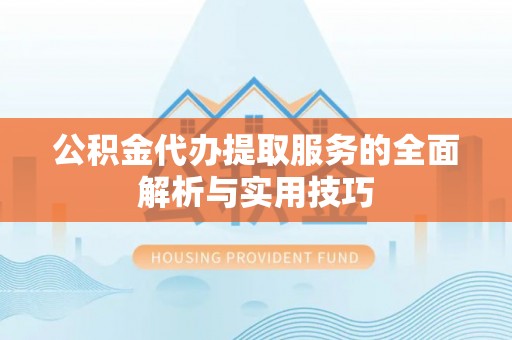 新宾公积金代办提取服务的全面解析与实用技巧