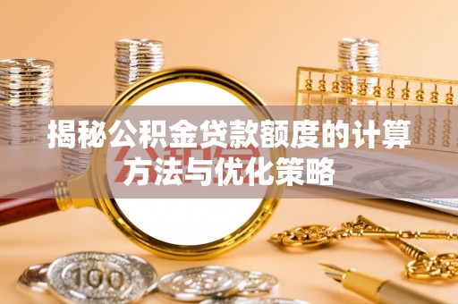 新宾揭秘公积金贷款额度的计算方法与优化策略