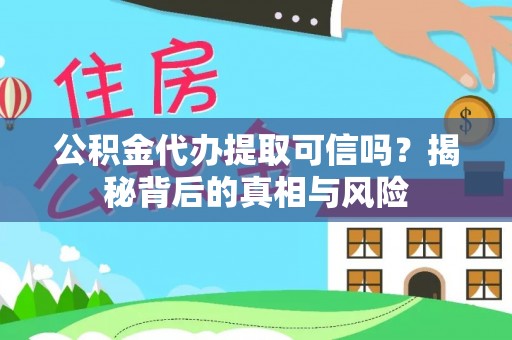 新宾公积金代办提取可信吗？揭秘背后的真相与风险