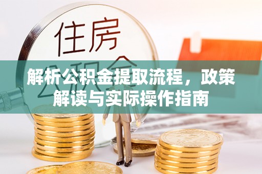 新宾解析公积金提取流程，政策解读与实际操作指南