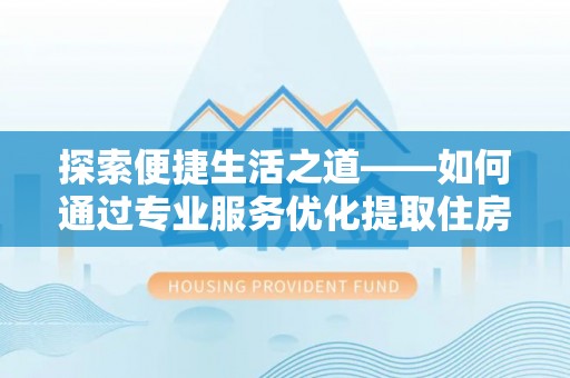 新宾探索便捷生活之道——如何通过专业服务优化提取住房公积金代办体验