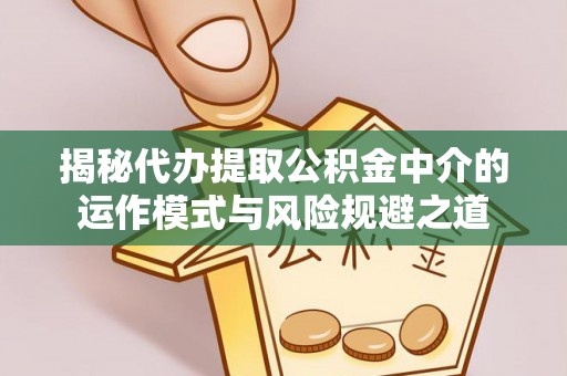 新宾揭秘代办提取公积金中介的运作模式与风险规避之道