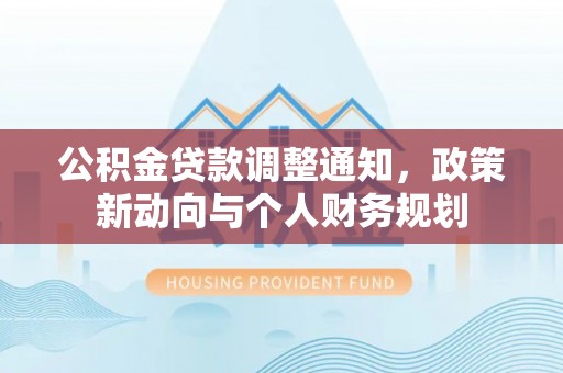 新宾公积金贷款调整通知，政策新动向与个人财务规划