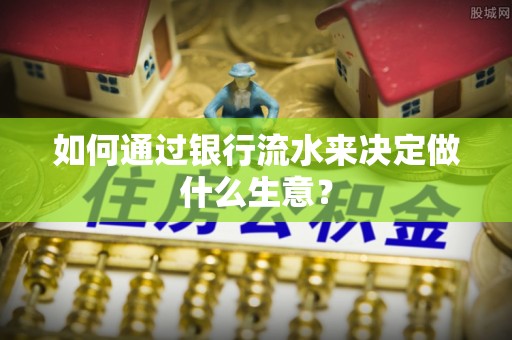 新宾如何通过银行流水来决定做什么生意？