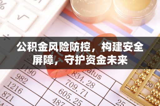 新宾公积金风险防控，构建安全屏障，守护资金未来