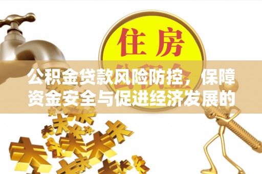 新宾公积金贷款风险防控，保障资金安全与促进经济发展的平衡之道