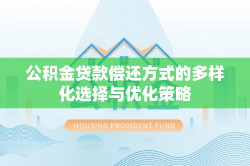 新宾公积金贷款偿还方式的多样化选择与优化策略