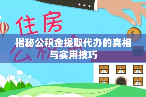 新宾揭秘公积金提取代办的真相与实用技巧