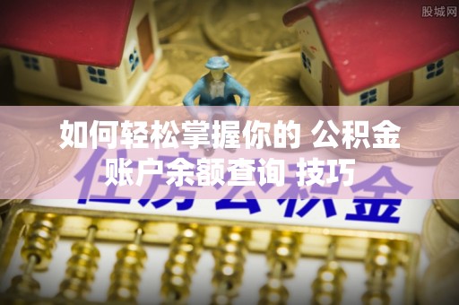 新宾如何轻松掌握你的 公积金账户余额查询 技巧