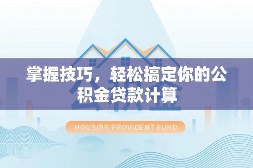 新宾掌握技巧，轻松搞定你的公积金贷款计算
