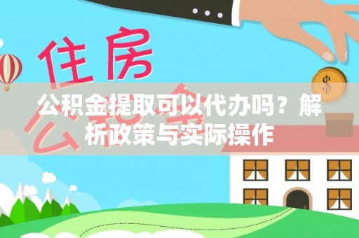新宾公积金提取可以代办吗？解析政策与实际操作