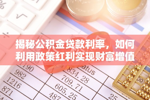新宾揭秘公积金贷款利率，如何利用政策红利实现财富增值