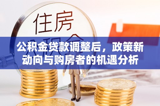新宾公积金贷款调整后，政策新动向与购房者的机遇分析
