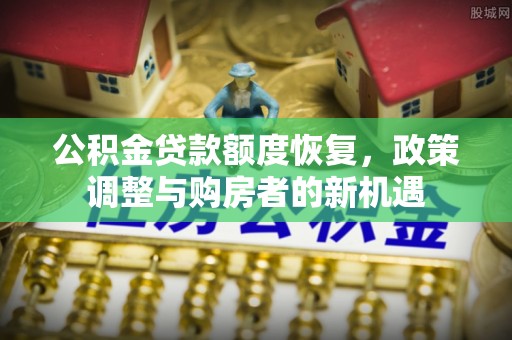 新宾公积金贷款额度恢复，政策调整与购房者的新机遇