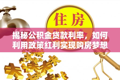 新宾揭秘公积金贷款利率，如何利用政策红利实现购房梦想？