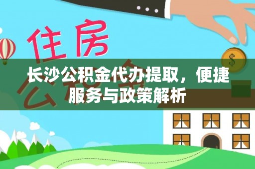 新宾长沙公积金代办提取，便捷服务与政策解析