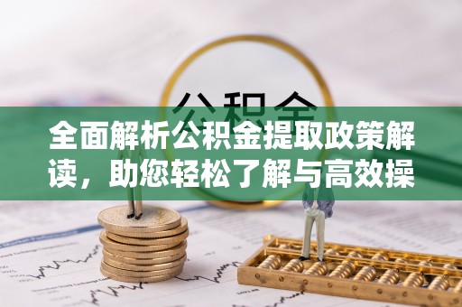新宾全面解析公积金提取政策解读，助您轻松了解与高效操作