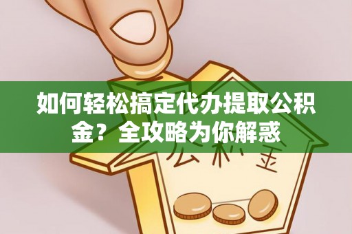 新宾如何轻松搞定代办提取公积金？全攻略为你解惑