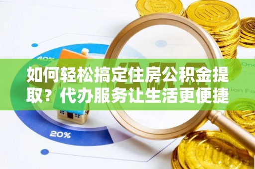 新宾如何轻松搞定住房公积金提取？代办服务让生活更便捷