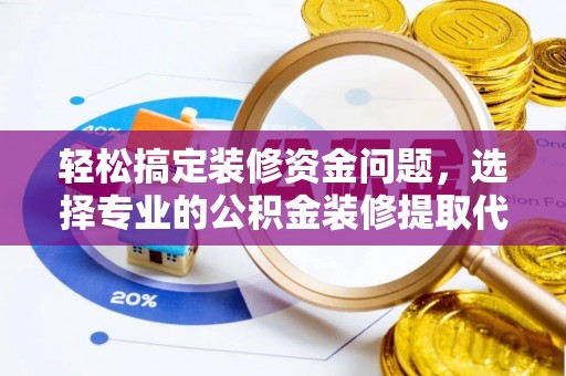 新宾轻松搞定装修资金问题，选择专业的公积金装修提取代办服务