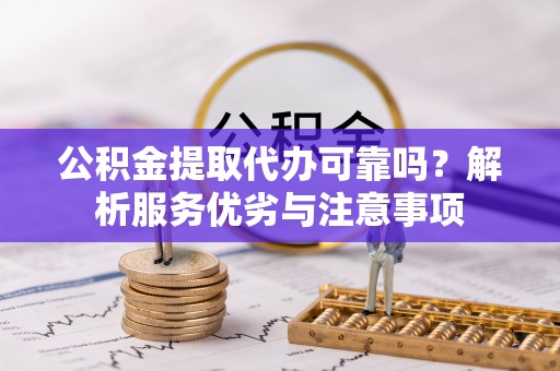 新宾公积金提取代办可靠吗？解析服务优劣与注意事项