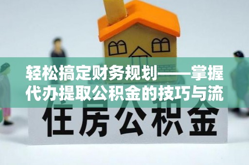 新宾轻松搞定财务规划——掌握代办提取公积金的技巧与流程