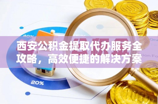 新宾西安公积金提取代办服务全攻略，高效便捷的解决方案