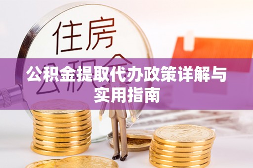 新宾公积金提取代办政策详解与实用指南