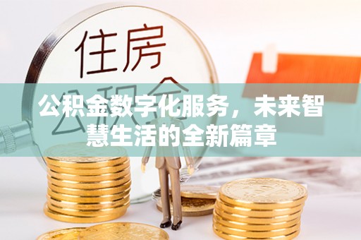 新宾公积金数字化服务，未来智慧生活的全新篇章